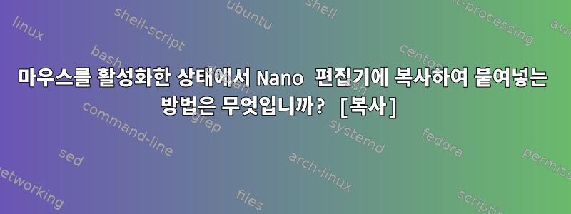 마우스를 활성화한 상태에서 Nano 편집기에 복사하여 붙여넣는 방법은 무엇입니까? [복사]