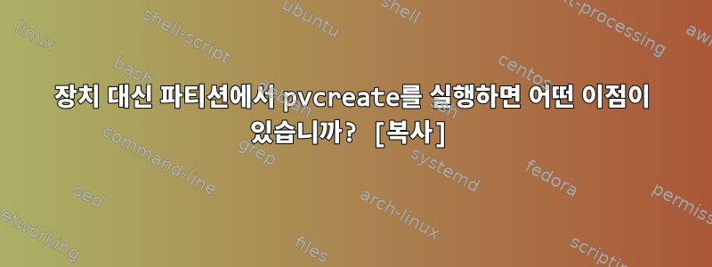 장치 대신 파티션에서 pvcreate를 실행하면 어떤 이점이 있습니까? [복사]