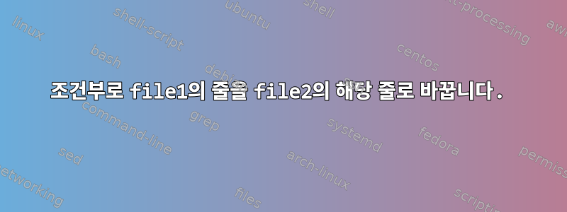 조건부로 file1의 줄을 file2의 해당 줄로 바꿉니다.