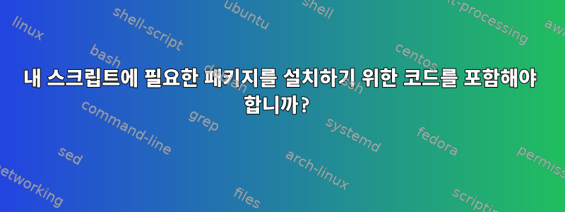 내 스크립트에 필요한 패키지를 설치하기 위한 코드를 포함해야 합니까?