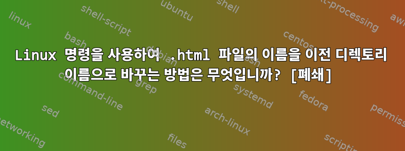 Linux 명령을 사용하여 .html 파일의 이름을 이전 디렉토리 이름으로 바꾸는 방법은 무엇입니까? [폐쇄]