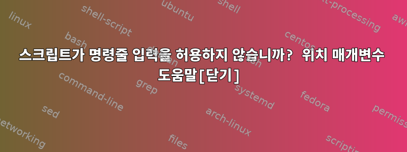 스크립트가 명령줄 입력을 허용하지 않습니까? 위치 매개변수 도움말[닫기]