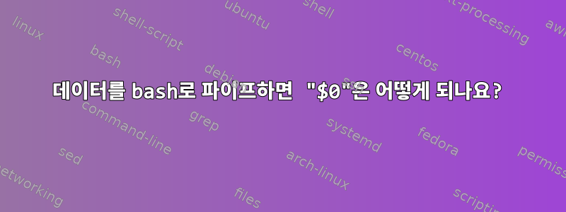 데이터를 bash로 파이프하면 "$0"은 어떻게 되나요?