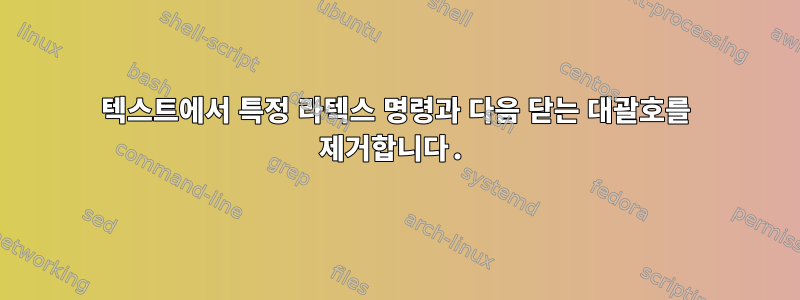 텍스트에서 특정 라텍스 명령과 다음 닫는 대괄호를 제거합니다.