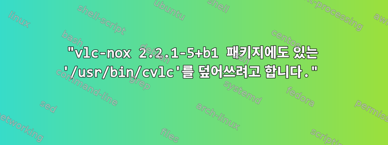 "vlc-nox 2.2.1-5+b1 패키지에도 있는 '/usr/bin/cvlc'를 덮어쓰려고 합니다."