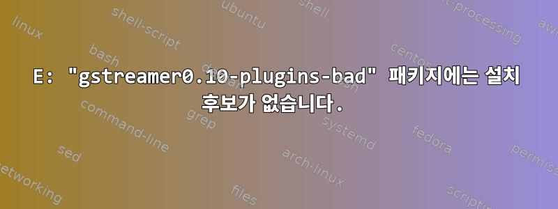 E: "gstreamer0.10-plugins-bad" 패키지에는 설치 후보가 없습니다.