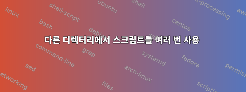 다른 디렉터리에서 스크립트를 여러 번 사용