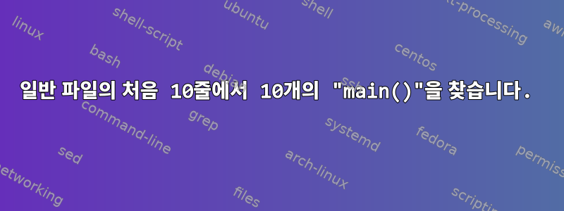 일반 파일의 처음 10줄에서 10개의 "main()"을 찾습니다.