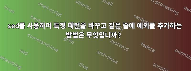 sed를 사용하여 특정 패턴을 바꾸고 같은 줄에 예외를 추가하는 방법은 무엇입니까?