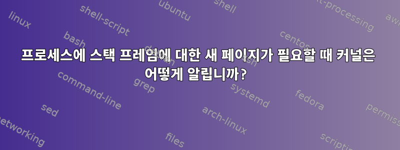 프로세스에 스택 프레임에 대한 새 페이지가 필요할 때 커널은 어떻게 알립니까?