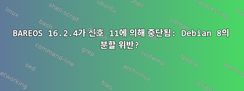 BAREOS 16.2.4가 신호 11에 의해 중단됨: Debian 8의 분할 위반?