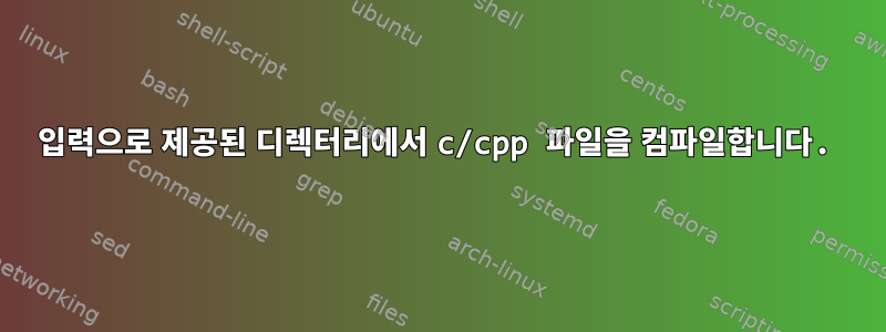 입력으로 제공된 디렉터리에서 c/cpp 파일을 컴파일합니다.