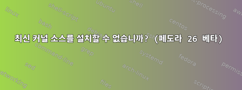 최신 커널 소스를 설치할 수 없습니까? (페도라 26 베타)