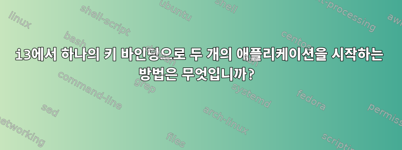 i3에서 하나의 키 바인딩으로 두 개의 애플리케이션을 시작하는 방법은 무엇입니까?