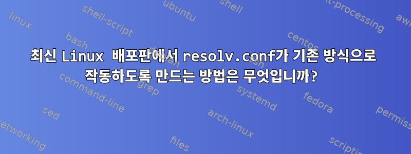 최신 Linux 배포판에서 resolv.conf가 기존 방식으로 작동하도록 만드는 방법은 무엇입니까?