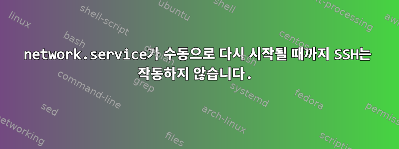 network.service가 수동으로 다시 시작될 때까지 SSH는 작동하지 않습니다.