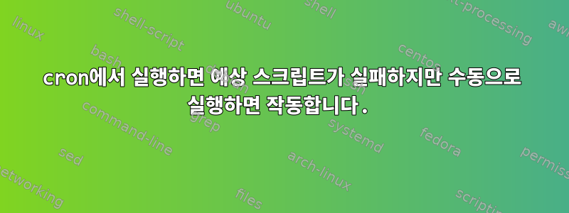 cron에서 실행하면 예상 스크립트가 실패하지만 수동으로 실행하면 작동합니다.