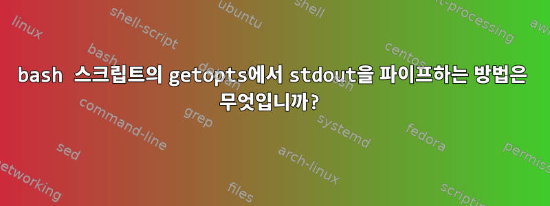 bash 스크립트의 getopts에서 stdout을 파이프하는 방법은 무엇입니까?