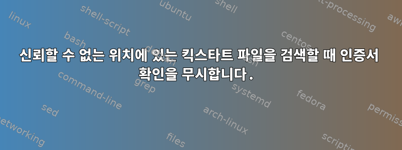 신뢰할 수 없는 위치에 있는 킥스타트 파일을 검색할 때 인증서 확인을 무시합니다.