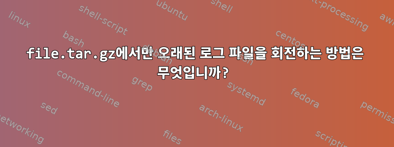 file.tar.gz에서만 오래된 로그 파일을 회전하는 방법은 무엇입니까?