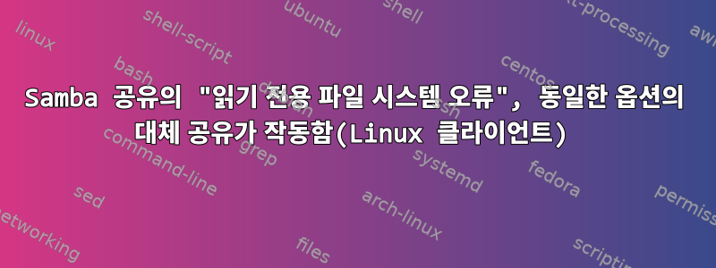 Samba 공유의 "읽기 전용 파일 시스템 오류", 동일한 옵션의 대체 공유가 작동함(Linux 클라이언트)