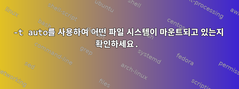 -t auto를 사용하여 어떤 파일 시스템이 마운트되고 있는지 확인하세요.