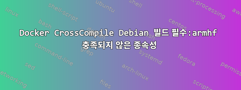 Docker CrossCompile Debian 빌드 필수:armhf 충족되지 않은 종속성