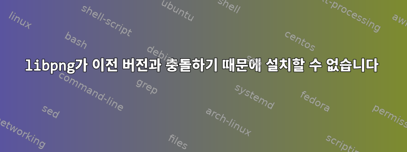 libpng가 이전 버전과 충돌하기 때문에 설치할 수 없습니다