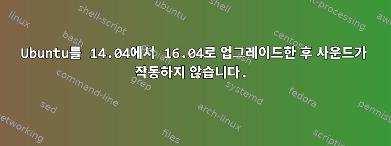 Ubuntu를 14.04에서 16.04로 업그레이드한 후 사운드가 작동하지 않습니다.