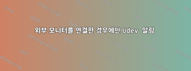 외부 모니터를 연결한 경우에만 Udev 알림