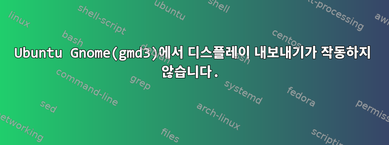 Ubuntu Gnome(gmd3)에서 디스플레이 내보내기가 작동하지 않습니다.