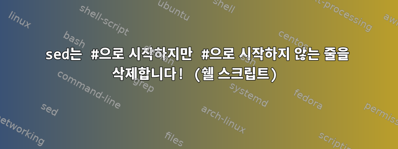 sed는 #으로 시작하지만 #으로 시작하지 않는 줄을 삭제합니다! (쉘 스크립트)