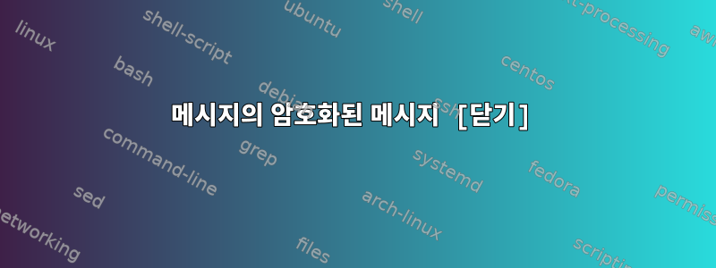 메시지의 암호화된 메시지 [닫기]