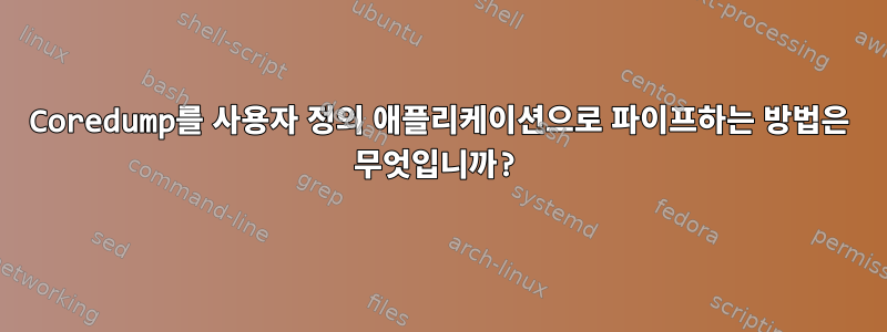 Coredump를 사용자 정의 애플리케이션으로 파이프하는 방법은 무엇입니까?