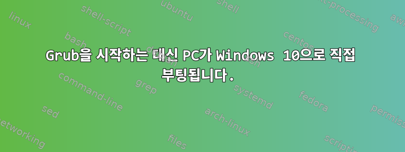 Grub을 시작하는 대신 PC가 Windows 10으로 직접 부팅됩니다.