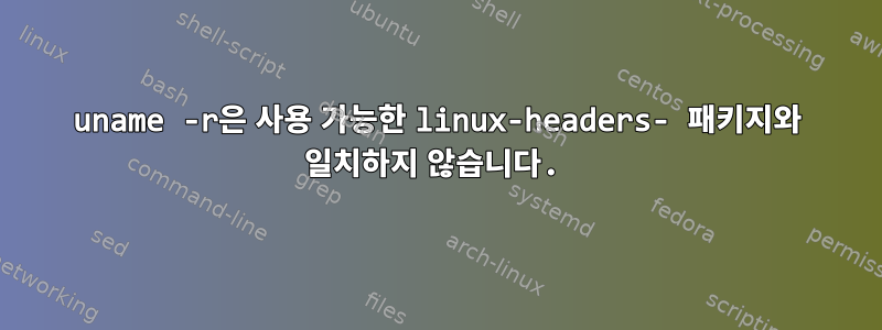 uname -r은 사용 가능한 linux-headers- 패키지와 일치하지 않습니다.