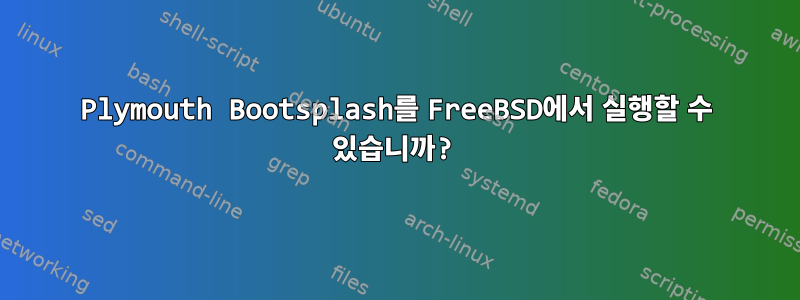 Plymouth Bootsplash를 FreeBSD에서 실행할 수 있습니까?