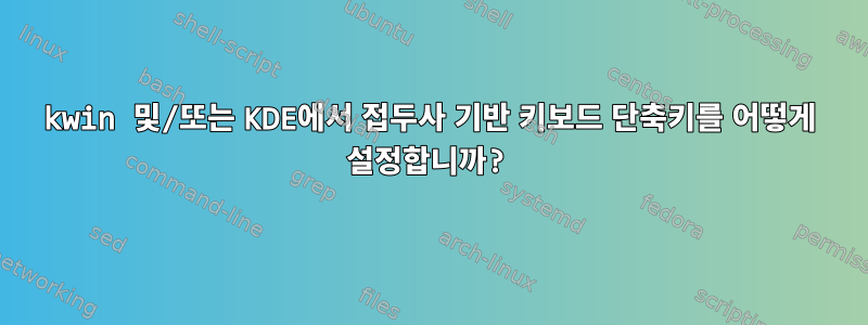 kwin 및/또는 KDE에서 접두사 기반 키보드 단축키를 어떻게 설정합니까?