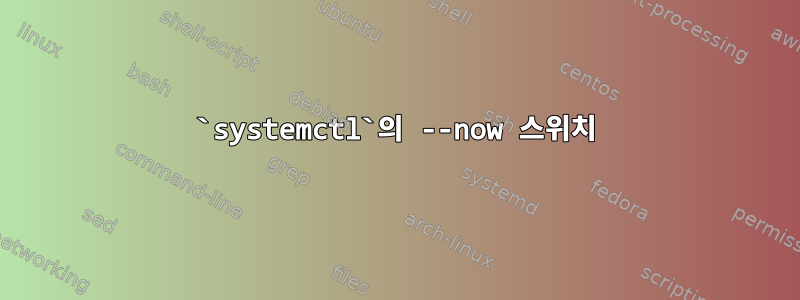 `systemctl`의 --now 스위치