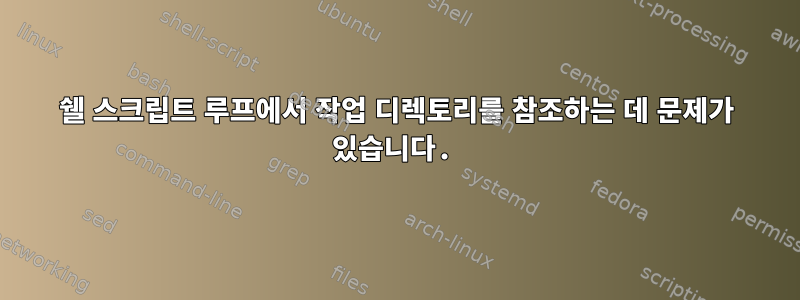 쉘 스크립트 루프에서 작업 디렉토리를 참조하는 데 문제가 있습니다.