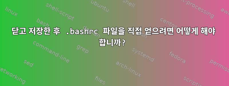 닫고 저장한 후 .bashrc 파일을 직접 얻으려면 어떻게 해야 합니까?