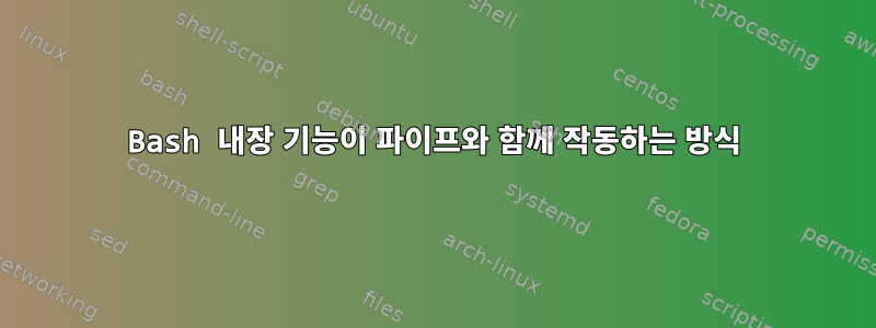 Bash 내장 기능이 파이프와 함께 작동하는 방식