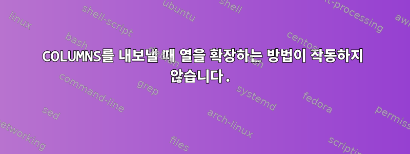 COLUMNS를 내보낼 때 열을 확장하는 방법이 작동하지 않습니다.