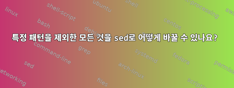 특정 패턴을 제외한 모든 것을 sed로 어떻게 바꿀 수 있나요?