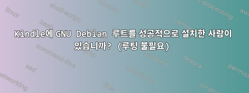 Kindle에 GNU Debian 루트를 성공적으로 설치한 사람이 있습니까? (루팅 불필요)