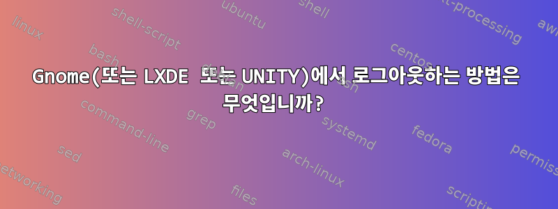 Gnome(또는 LXDE 또는 UNITY)에서 로그아웃하는 방법은 무엇입니까?