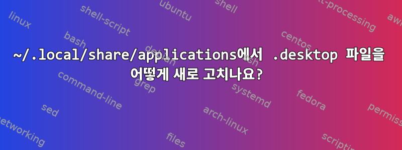 ~/.local/share/applications에서 .desktop 파일을 어떻게 새로 고치나요?