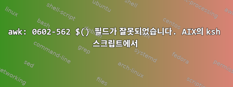 awk: 0602-562 $() 필드가 잘못되었습니다. AIX의 ksh 스크립트에서