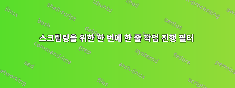 스크립팅을 위한 한 번에 한 줄 작업 진행 필터