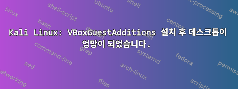 Kali Linux: VBoxGuestAdditions 설치 후 데스크톱이 엉망이 되었습니다.